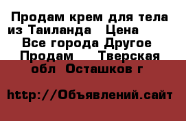 Продам крем для тела из Таиланда › Цена ­ 380 - Все города Другое » Продам   . Тверская обл.,Осташков г.